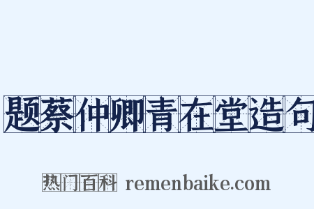题蔡仲卿青在堂造句是什么意思的图片